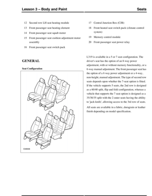 Page 228Second row LH seat heating module12
Front passenger seat heating element13
Front passenger seat squab motor14
Front passenger seat cushion adjustment motor
assembly
15
Front passenger seat switch pack16
Central Junction Box (CJB)17
Front heated seat switch pack (climate control
system)
18
Memory control module19
Front passenger seat power relay20
GENERAL
Seat Configuration
L319 is available in a 5 or 7 seat configuration. The
drivers seat has the option of an 8-way power
adjustment, with or without...