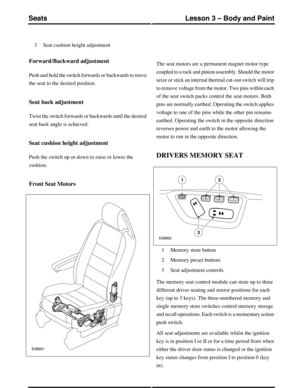 Page 231Seat cushion height adjustment3
Forward/Backward adjustment
Push and hold the switch forwards or backwards to move
the seat to the desired position.
Seat back adjustment
Twist the switch forwards or backwards until the desired
seat back angle is achieved.
Seat cushion height adjustment
Push the switch up or down to raise or lower the
cushion.
Front Seat Motors
The seat motors are a permanent magnet motor type
coupled to a rack and pinion assembly. Should the motor
seize or stick an internal thermal...