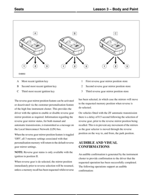 Page 235Most recent ignition keyA
Second most recent ignition keyB
Third most recent ignition keyC
First reverse gear mirror position store1
Second reverse gear mirror position store2
Third reverse gear mirror position store3
The reverse gear mirror position feature can be activated
or deactivated via the customer personalisation feature
of the high line instrument cluster. This provides the
driver with the option to enable or disable reverse gear
mirror position as required. Information regarding the
reverse...