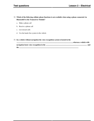 Page 25832.Which of the following cellular phone functions is not available when using a phone connected via
Bluetooth® to the Transceiver Module?
a.Make a phone call
b.Receive a phone call
c.List missed calls
d.Use the hands free system in the vehicle
33.In a vehicle without navigation the voice recognition system is hosted in the
......................................................................................................................................whereas a vehicle with
navigation hosts voice...