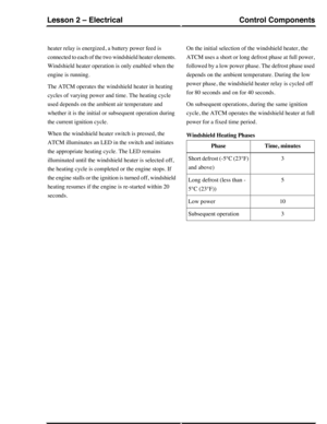 Page 96heater relay is energized, a battery power feed is
connected to each of the two windshield heater elements.
Windshield heater operation is only enabled when the
engine is running.
The ATCM operates the windshield heater in heating
cycles of varying power and time. The heating cycle
used depends on the ambient air temperature and
whether it is the initial or subsequent operation during
the current ignition cycle.
When the windshield heater switch is pressed, the
ATCM illuminates an LED in the switch and...