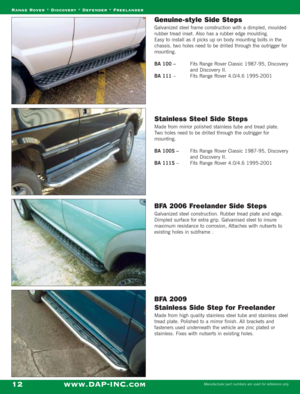 Page 14Genuine-style Side Steps
Galvanized steel frame construction with a dimpled, moulded
rubber tread inset. Also has a rubber edge moulding.
Easy to install as it picks up on body mounting bolts in the
chassis. two holes need to be drilled through the outrigger for
mounting.
BA 100 – Fits Range Rover Classic 1987-95, Discovery
and Discovery II.
BA 111 –  Fits Range Rover 4.0/4.6 1995-2001
Stainless Steel Side Steps
Made from mirror polished stainless tube and tread plate.
Two holes need to be drilled...
