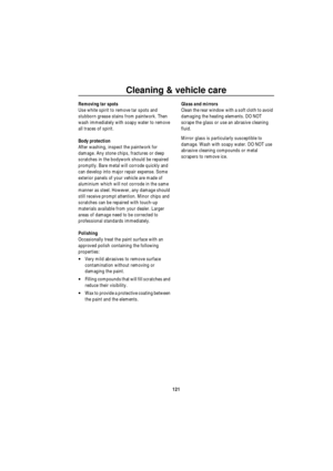 Page 122Cleaning & vehicle care
121
Removing tar spots
Use white spirit to remove tar spots and 
stubborn grease stains from paintwork. Then 
wash immediately with soapy water to remove 
all traces of spirit.
Body protection
After washing, inspect the paintwork for 
damage. Any stone chips, fractures or deep 
scratches in the bodywork should be repaired 
promptly. Bare metal will corrode quickly and 
can develop into major repair expense. Some 
exterior panels of your vehicle are made of 
aluminium which will...