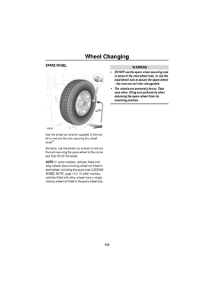 Page 131Wheel Changing
130
SPARE WHEEL
Use the wheel nut wrench supplied in the tool 
kit to remove the nuts securing the wheel 
cover
*.
Similarly, use the wheel nut wrench to remove 
the nuts securing the spare wheel to the carrier 
and then lift off the wheel.
NOTE: In some markets, vehicles fitted with 
alloy wheels have a locking wheel nut fitted to 
each wheel, including the spare (see ‘LOCKING 
WHEEL NUTS’, page 131). In other markets, 
vehicles fitted with alloy wheels have a single 
locking wheel nut...