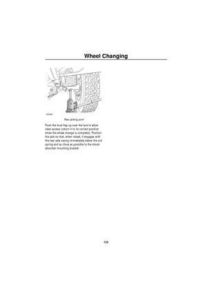 Page 135Wheel Changing
134
Rear jacking point
Push the mud flap up over the tyre to allow 
clear access (return it to its correct position 
when the wheel change is complete). Position 
the jack so that, when raised, it engages with 
the rear axle casing immediately below the coil 
spring and as close as possible to the shock 
absorber mounting bracket.
H3765 