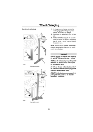 Page 136Wheel Changing
135
Operating the pillar jack*
Front jacking point
Rear jacking point
1.If changing a front wheel, remove the 
rubber plug (1) from the jacking tube 
nearest the wheel to be changed.
2.Fully insert the jack pillar (2) into the base 
(3).
3.Fit the ratchet handle (4) to the top of the 
pillar and adjust the height of the jacking 
peg (5) so that it can be inserted fully into 
the jacking tube.
NOTE: The jack handle operates as a ratchet - 
one side raises the jack, then turn the handle...