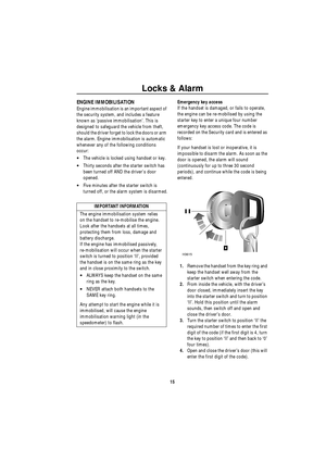 Page 16Locks & Alarm
15
ENGINE IMMOBILISATION
Engine immobilisation is an important aspect of 
the security system, and includes a feature 
known as ‘passive immobilisation’. This is 
designed to safeguard the vehicle from theft, 
should the driver forget to lock the doors or arm 
the alarm. Engine immobilisation is automatic 
whenever any of the following conditions 
occur:
•The vehicle is locked using handset or key.
•Thirty seconds after the starter switch has 
been turned off AND the drivers door 
opened....