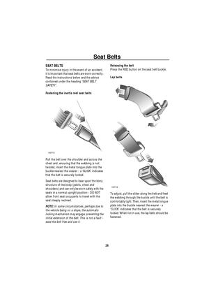 Page 29Seat Belts
28
SEAT BELTS
To minimise injury in the event of an accident, 
it is important that seat belts are worn correctly. 
Read the instructions below and the advice 
contained under the heading ‘SEAT BELT 
SAFETY’.
Fastening the inertia reel seat belts
Pull the belt over the shoulder and across the 
chest and, ensuring that the webbing is not 
twisted, insert the metal tongue plate into the 
buckle nearest the wearer - a ‘CLICK’ indicates 
that the belt is securely locked.
Seat belts are designed to...