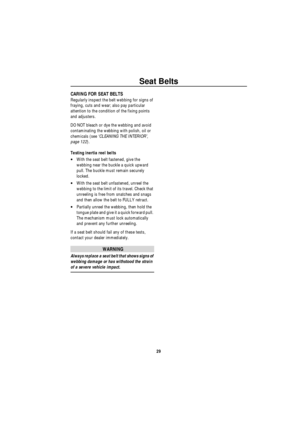 Page 30Seat Belts
29
CARING FOR SEAT BELTS
Regularly inspect the belt webbing for signs of 
fraying, cuts and wear; also pay particular 
attention to the condition of the fixing points 
and adjusters. 
DO NOT bleach or dye the webbing and avoid 
contaminating the webbing with polish, oil or 
chemicals (see ‘CLEANING THE INTERIOR’, 
page 122).
Testing inertia reel belts 
•With the seat belt fastened, give the 
webbing near the buckle a quick upward 
pull. The buckle must remain securely 
locked.
•With the seat...