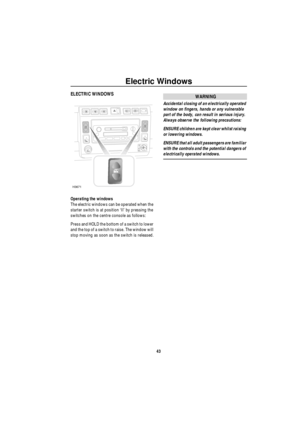 Page 44Electric Windows
43
Electric Windo wsELECTRIC WINDOWS 
Operating the windows
The electric windows can be operated when the 
starter switch is at position ‘II’ by pressing the 
switches on the centre console as follows:
Press and HOLD the bottom of a switch to lower 
and the top of a switch to raise. The window will 
stop moving as soon as the switch is released.
WARNING
Accidental closing of an electrically operated 
window on fingers, hands or any vulnerable 
part of the body, can result in serious...