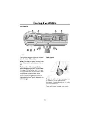 Page 46Heating & Ventilation
45
He a ting &  Ve nt ila tionVENTILATION
The ventilation system provides fresh or heated 
air to the interior of the vehicle. 
NOTE: Always keep the exterior air intake grilles 
clear of obstructions such as leaves, snow or 
ice.
The temperature of the air supplied to the 
windscreen and foot level vents is controlled by 
the heater, while the fresh air vents in the upper 
fascia provide fresh air only. The location of the 
vents is shown in the illustration above.
Information...