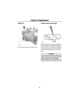 Page 54Interior Equipment
53
CUBBY BOX
Lift up the catch (see inset) to release the lid.
INTERIOR REAR-VIEW MIRROR
The manual rear view mirror can be dipped to 
reduce glare from the headlights of following 
vehicles. At night, move the lever at the base of 
the mirror forward to ‘dip’ the mirror. Normal 
visibility is restored by pulling the lever back 
again.
WARNING
In some circumstances the view reflected in a 
‘dipped’ manual mirror can confuse the driver 
as to the precise location of following 
vehicles....