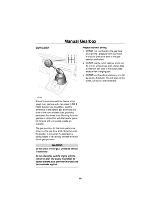 Page 70Manual Gearbox
69
M anu al Ge a rboxGEAR LEVER
Manual transmission vehicles feature a five 
speed main gearbox and a two-speed (LOW & 
HIGH) transfer box. In addition, a centre 
differential in the transfer box distributes the 
drive to the front and rear axles, providing 
permanent four wheel drive. By using the main 
gearbox in conjunction with the transfer gears, 
ten forward and two reverse speeds are 
available.
The gear positions for the main gearbox are 
shown on the gear lever knob. Note that...