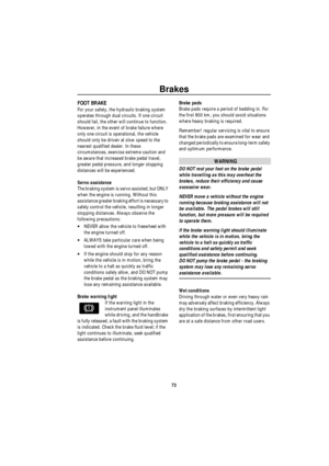 Page 74Brakes
73
BrakesFOOT BRAKE
For your safety, the hydraulic braking system 
operates through dual circuits. If one circuit 
should fail, the other will continue to function. 
However, in the event of brake failure where 
only one circuit is operational, the vehicle 
should only be driven at slow speed to the 
nearest qualified dealer. In these 
circumstances, exercise extreme caution and 
be aware that increased brake pedal travel, 
greater pedal pressure, and longer stopping 
distances will be...