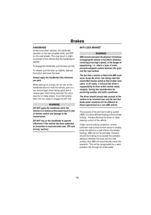 Page 75Brakes
74
HANDBRAKE 
Unlike most other vehicles, the handbrake 
operates on the rear propeller shaft, and NOT 
on the road wheels. This may result in slight 
movement of the vehicle after the handbrake is 
applied.
To engage the handbrake, pull the lever up fully.
To release, pull the lever up slightly, depress 
the button and lower the lever.
Always apply the handbrake fully whenever 
you park.
When parking on a slope, do not rely on the 
handbrake alone to hold the vehicle, park in a 
low forward gear...