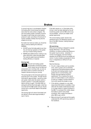 Page 76Brakes
75
In normal road use, in an emergency situation 
full braking effort should always be applied 
even when the road surface is slippery. The 
anti-lock braking system constantly monitors 
the speed of each wheel and varies braking 
pressure to each, according to the amount of 
traction available, thereby ensuring that the 
wheels do not lock.
No matter how hard you brake, you should be 
able to continue steering the vehicle as 
NORMAL. 
•DO NOT pump the brake pedal at any time; 
this will interrupt...