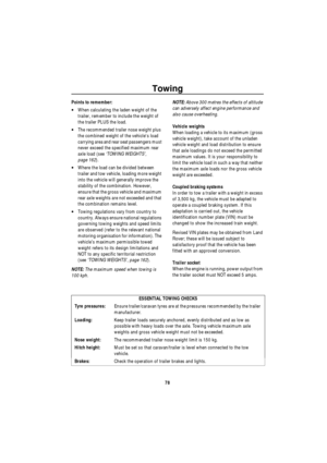 Page 79Towing
78
Points to remember:
•When calculating the laden weight of the 
trailer, remember to include the weight of 
the trailer PLUS the load.
•The recommended trailer nose weight plus 
the combined weight of the vehicles load 
carrying area and rear seat passengers must 
never exceed the specified maximum rear 
axle load (see ‘TOWING WEIGHTS’, 
page 162).
•Where the load can be divided between 
trailer and tow vehicle, loading more weight 
into the vehicle will generally improve the 
stability of the...