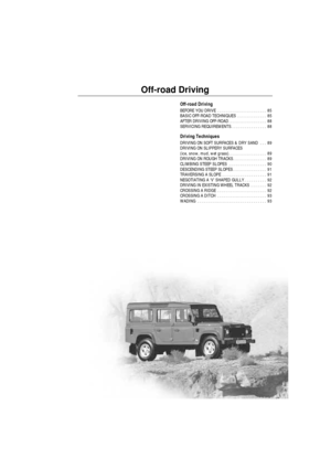 Page 84Off-road Driving
Off-road Driving
BEFORE YOU DRIVE  . . . . . . . . . . . . . . . . . . . . . .  85
BASIC OFF-ROAD TECHNIQUES  . . . . . . . . . . . . .  85
AFTER DRIVING OFF-ROAD . . . . . . . . . . . . . . . . .  88
SERVICING REQUIREMENTS. . . . . . . . . . . . . . . .  88
Driving Techniques
DRIVING ON SOFT SURFACES & DRY SAND  . . .  89
DRIVING ON SLIPPERY SURFACES
(ice, snow, mud, wet grass). . . . . . . . . . . . . . . . .  89
DRIVING ON ROUGH TRACKS . . . . . . . . . . . . . . .  89
CLIMBING STEEP...