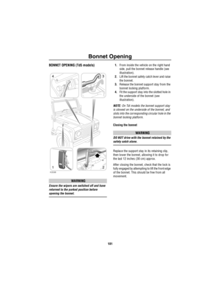 Page 102Bonnet Opening
101
B onne t Op eningBONNET OPENING (Td5 models)
WARNING
Ensure the wipers are switched off and have 
returned to the parked position before 
opening the bonnet.1.From inside the vehicle on the right hand 
side, pull the bonnet release handle (see 
illustration).
2.Lift the bonnet safety catch lever and raise 
the bonnet.
3.Release the bonnet support stay from the 
bonnet locking platform.
4.Fit the support stay into the slotted hole in 
the underside of the bonnet (see 
illustration)....