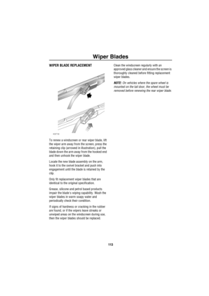 Page 114Wiper Blades
113
Wiper BladesWIPER BLADE REPLACEMENT
To renew a windscreen or rear wiper blade, lift 
the wiper arm away from the screen, press the 
retaining clip (arrowed in illustration), pull the 
blade down the arm away from the hooked end 
and then unhook the wiper blade.
Locate the new blade assembly on the arm, 
hook it to the swivel bracket and push into 
engagement until the blade is retained by the 
clip.
Only fit replacement wiper blades that are 
identical to the original specification....