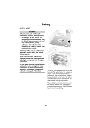 Page 115Battery
114
B a tte r yBATTERY SAFETY
WARNING
Batteries contain acid, which is both 
corrosive and poisonous. If spillage occurs:
•On clothing or the skin - remove any 
contaminated clothing immediately, flush 
the skin with large amounts of water, and 
seek medical attention urgently.
•In the eyes - flush with clean water 
immediately for at least 15 minutes. Seek 
medical attention urgently.
Swallowing battery acid can be fatal unless 
IMMEDIATE action is taken - seek medical 
attention urgently....