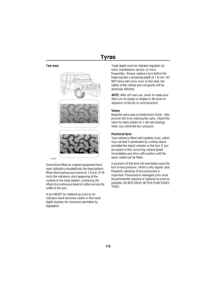 Page 119Tyres
118
Tyre wear 
Some tyres fitted as original equipment have 
wear indicators moulded into the tread pattern. 
When the tread has worn down to 1.6 mm (1/16 
inch) the indicators start appearing at the 
surface of the tread pattern, producing the 
effect of a continuous band of rubber across the 
width of the tyre.
A tyre MUST be replaced as soon as an 
indicator band becomes visible or the tread 
depth reaches the minimum permitted by 
legislation.Tread depth must be checked regularly (at 
every...