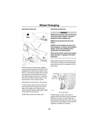 Page 134Wheel Changing
133
Operating the bottle jack
Slot the two parts of the jack lever together, 
ensuring that the spring clip protrudes from the 
engagement slot where the two parts join (see 
inset ‘A’). Close the jack release valve by using 
the notched end of the jack lever to turn the 
valve fully clockwise (see inset ‘B’). Insert the 
lever into the socket as shown (inset ‘C’) and 
twist the lever to lock it into the socket. 
Pump the lever up and down to raise the jack.
To lower the jack, detach the...