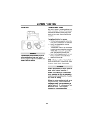 Page 140Vehicle Recovery
139
Veh icle RecoveryTOWING EYES
WARNING
The towing eyes at the front and rear of the 
vehicle are designed for on-road vehicle 
recovery purposes only and must NOT be used 
to tow a trailer or caravan.
TOWING FOR RECOVERY
Most vehicle recovery specialists will load your 
vehicle onto a trailer. However, if it is necessary 
to recover the vehicle by towing with all four 
wheels on the ground, observe the following 
procedure:
Towing the vehicle (on four wheels)
1.With the handbrake...