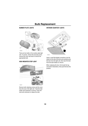 Page 149Bulb Replacement
148
NUMBER PLATE LIGHTS
There are two bulbs in the number plate light 
unit. To access, remove the securing screw, 
remove the cover and twist to remove the 
appropriate bulb. 
HIGH MOUNTED STOP LIGHT
Remove both retaining screws and the cover 
from the rear of the light unit. Twist the bulb 
holder anti-clockwise to remove. Push and 
twist anti-clockwise to release the bulb.
INTERIOR COURTESY LIGHTS
Insert a small flat-bladed screwdriver into the 
indent on the side of the lens and...