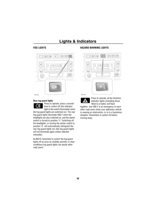 Page 39Lights & Indicators
38
FOG LIGHTS
Rear fog guard lights
Press to operate, press a second 
time to switch off (the indicator 
light in the switch illuminates when 
the fog guard lights are switched on). The rear 
fog guard lights illuminate ONLY when the 
headlights are also switched on, and the starter 
switch is turned to position ‘II’. Switching off 
the headlights, or turning the starter switch to 
position ‘0’, will automatically extinguish the 
rear fog guard lights too (the fog guard lights 
will...