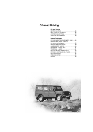 Page 84Off-road Driving
Off-road Driving
BEFORE YOU DRIVE  . . . . . . . . . . . . . . . . . . . . . .  85
BASIC OFF-ROAD TECHNIQUES  . . . . . . . . . . . . .  85
AFTER DRIVING OFF-ROAD . . . . . . . . . . . . . . . . .  88
SERVICING REQUIREMENTS. . . . . . . . . . . . . . . .  88
Driving Techniques
DRIVING ON SOFT SURFACES & DRY SAND  . . .  89
DRIVING ON SLIPPERY SURFACES
(ice, snow, mud, wet grass). . . . . . . . . . . . . . . . .  89
DRIVING ON ROUGH TRACKS . . . . . . . . . . . . . . .  89
CLIMBING STEEP...