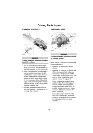 Page 92Driving Techniques
91
DESCENDING STEEP SLOPES
WARNING
Failure to follow these instructions may cause 
the vehicle to roll over.
•Stop the vehicle at least a vehicle length 
before the start of the slope and engage first 
gear LOW range with the differential locked.
•Unless it is necessary to stop the vehicle in 
order to negotiate obstructions, DO NOT 
touch the brake or clutch pedals during the 
descent - the engine will limit the speed, 
keeping the vehicle under control provided 
the front wheels are...