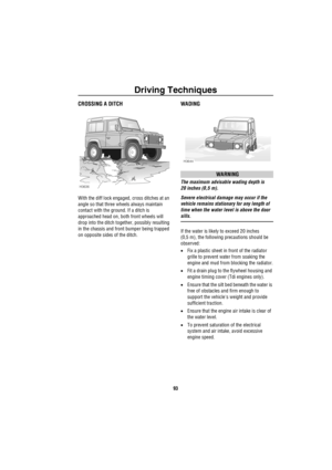 Page 94Driving Techniques
93
CROSSING A DITCH
With the diff lock engaged, cross ditches at an 
angle so that three wheels always maintain 
contact with the ground. If a ditch is 
approached head on, both front wheels will 
drop into the ditch together, possibly resulting 
in the chassis and front bumper being trapped 
on opposite sides of the ditch.
WADING
WARNING
The maximum advisable wading depth is 
20 inches (0,5 m).
Severe electrical damage may occur if the 
vehicle remains stationary for any length of...