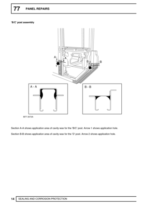 Page 53977PANEL REPAIRS
14
SEALING AND CORROSION PROTECTION ’B/C’post assembly
1
M77 2073A
AA
BB
A - AB - B
2
Section A-A shows application area of cavity wax for the’B/C’post. Arrow 1 shows application hole.
Section B-B shows application area of cavity wax for the’D’post. Arrow 2 shows application hole. 