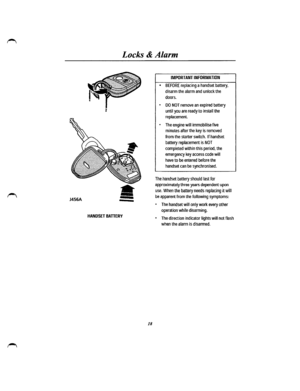 Page 12J456A 
Locks & Alarm 
* 
--
HANDSET BATIERY 
18 
IMPORTANT INFORMATION 
• BEFORE replacing a handset battery, 
disarm the alarm and unlock the 
doors. 
• DO NOT remove an expired battery 
until you are ready to install the 
replacement 
• The engine will immobilise five 
minutes after the key is removed 
from the starter switch. If handset 
battery replacement is NOT 
completed within this period, the 
emergency key access code will 
have to be entered before the 
handset can be synchronised. 
The...