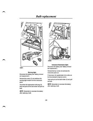 Page 113Bulb replacement 
0091 
Warning lights 
Disconnect the battery (see Battery removal 
and replacement). 
Remove the screws (2) and withdraw the 
warning light module from the instrument 
panel. 
Disconnect the appropriate multi-plug (3), 
twist and pull out the bulb holder and pull out 
bulb. 
NOTE: Remember to reconnect the battery 
after replacing a bulb. 
120 
0092 
Instrument illumination lights 
Disconnect the battery (see Battery removal 
and replacement). 
Remove the four screws (2) and ease the...