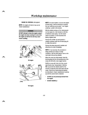 Page 124Workshop maintenance 
ENGINE OIL RENEWAL (all engines) 
NOTE: For engine oil check & top-up see 
Owner maintenance·. 
~~~~~~~~~l~~~~l~~~~~~~~J.~~~~~~~~~~~~l~~~~~li~I~I4·~~~[~J~~~~[~~~l~~~~~ll~~[[~~[~~l~l~t~l~~~~~i 
DO NOT anempt to drain the engine sump if 
the engine has been running for some time, 
the engine oil will be hot and may cause 
severe scalding. 
VB engine 
Tdi engine 
132 
NOTE: On some models, to access the engine 
oil drain plug, it will be necessary to remove 
the rear undertray access...