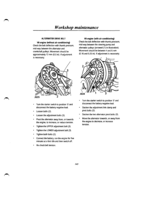 Page 135Workshop maintenance 
AlTERNATOR DRIVE BELT 
VB engine (without air-conditioning) 
Check the belt deflection with thumb pressure, 
mid-way between the alternator and 
crankshaft pulleys. Movement should be 
approximately 12 mm (0.5 in). If adjustment 
is necessary; 
• Turn the starter switch to position 0 and 
disconnect the battery negative lead. 
• Loosen bolts (2}. 
• Loosen the adjustment bolts (3). 
• Pivot the alternator away from, or towards 
the engine, to increase, or reduce tension. 
• Tighten...