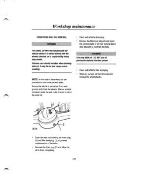 Page 144Workshop maintenance 
FRONT/REAR AXLE OIL RENEWAL 
For safety, DO NOT work underneath the 
vehicle unless it is safely  parked with the 
wheels chocked, or is supported by heavy 
duty stands. 
Extreme care should be taken when draining 
axle  oil, 
it may be hot and cause severe 
scalding. 
NOTE: A front axle is illustrated, but the 
procedure is the same for both axles. 
Ensure the vehicle is parked on firm, level 
ground and chock the wheels. Place a suitable 
container under the axle to be drained to...