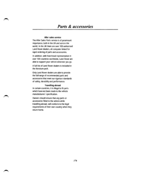 Page 165Parts & accessories 
After sales service 
The After Sales Parts service is of paramount 
importance, both in the UK and across the 
world. In the UK there are over 1 00 authorised 
Land Rover dealers, all computer linked for 
rapid ordering of parts and accessories. 
In addition, with franchised representation in 
over 1 00 countries worldwide, Land Rover are 
able to support your vehicle wherever you go. 
A full list of Land Rover dealers is included in 
the literature pack. 
Only Land Rover dealers are...