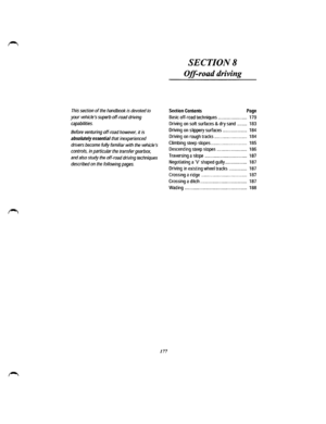 Page 166This section of the handbook is devoted to 
your vehicles superb off-road driving 
capabilities. 
Before venturing off-road however, it is 
absolutely essential that inexperienced 
drivers become fully familiar with the vehicles 
controls, in particular the transfer gearbox, 
and also study the off-road driving techniques 
described on the following pages. 
177 
SECTION8 
Off-road driving 
Section Contents Page 
Basic off-road techniques .. .. ... ... .. ........ ... . 179 
Driving on soft surfaces & dry...