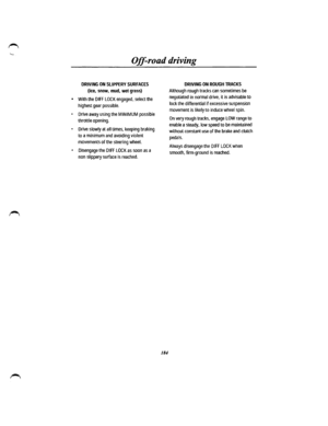 Page 172Off-road driving 
DRIVING ON SLIPPERY SURFACES 
(ice, snow, mud, wet grass) 
• With the DIFF LOCK engaged, select the 
highest gear possible. 
• Drive away using the MINIMUM possible 
throttle opening. 
• Drive slowly at all times, keeping braking 
to a minimum and avoiding violent 
movements of the steering wheel. 
• Disengage the DIFF LOCK as soon as a 
non slippery surface is reached. 
184 
DRIVING ON ROUGH TRACKS 
Although rough tracks can sometimes be 
negotiated in normal drive, it is advisable to...