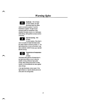 Page 25Warning lights 
~ Handbrake -RED (if fitted) 
~ In some markets, the light 
illuminates when the starter 
switch is turned to position II and the 
hand brake is applied. The light should 
extinguish when the handbrake is fully 
released.lfthe light remains on or illuminates 
while driving, seek qualified assistance before 
continuing. 
.. 
Seat belt warning -RED 
(if fitted) 
In some markets, if the drivers 
seat is occupied, the light illuminates when 
the starter switch is turned to position II. The...