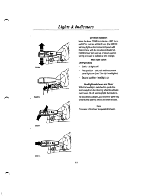 Page 26D028A 
0029 
D030A 
0031A 
 Lights 
& indicators 
32 
Direction indicators 
Move the lever DOWN to indicate a LEFT turn, 
and UP to indicate a RIGHT turn (the GREEN 
warning light on the instrument panel will 
flash in time with the direction indicators). 
Hold the lever part~way up or down against 
spring pressure to indicate a lane change. 
Main light switch 
Lever position; 
• Static • all lights off 
• First position-side, tail and instrument 
panel lights on (see Dim-dip headlights) 
• Second...