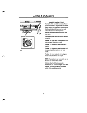 Page 270225 
Lights & indicators 
33 
Headlight levelling (if fitted) 
The height of the headlight beams is affected 
by the distribution of weight inside the vehicle. 
Always ensure your headlights are adjusted so 
that the point at which they meet the road 
surface ahead of the vehicle provides 
adequate illumination, without dazzling other 
road users. 
The following load conditions should be used 
as a guide. 
Position 0: Driver only, or driver and all front 
seats occupied (loadspace empty). 
Position 1:...