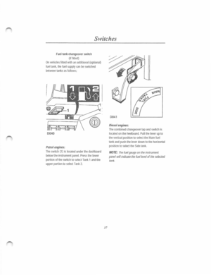 Page 31Switches 
Fuel tank changeover switch 
(if fitted) 
On vehicles fitted wit h an additi onal {optional) 
fuel tank. the fuel supply can be switched 
b etween tanks as follows; 
0040 
Petrol engines: 
The switch  (1 ) is locate d under the dashboard 
b elow the instrument panel. P ress the lower 
portion  of the switc h  to select Tan k  1 and the 
u
pper portion to select Tank 2. 
3 7 
Diesel  engines: 
The combined ch angeover tap and switc h is 
located on the heelboard. Pull the lever up to 
the...