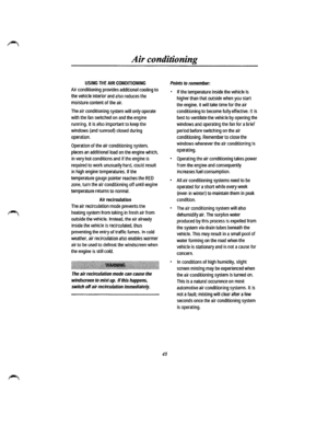 Page 39Air conditioning 
USING THE AIR CONDITIONING 
Air conditioning provides additional cooling to 
the vehicle interior and also reduces the 
moisture content of the air. 
The air conditioning system will only operate 
with the fan switched on and the engine 
running. It is also important to keep the 
windows {and sunroof) closed during 
operation. 
Operation of the air conditioning system, 
places an additional load on the engine which, 
in very hot conditions and if the engine is 
required to work...