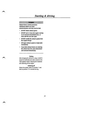 Page 48Starting & driving 
~~i~ililililiJ~rJ~JJJJJ~~iJJJJJ!J~]JJ~J~JJ~JJ~JJJ~IIII~~JJJJJJJJ~JJJJlil~JJJJ~~l~~~l~~~JJJlJliil~JJ~JJlll~~~ 
Exhaust fumes contain poisonous 
substances which can cause 
unconsciousness and may even be fatal. 
• DO NOT inhale exhaust gases. 
• DO NOT start or leave the engine running 
in an enclosed unventilated area, or 
drive with the rear door open. 
• DO NOT modify the exhaust system from 
the original design. 
• DO repair exhaust system or body leaks 
immediately. 
• If you...