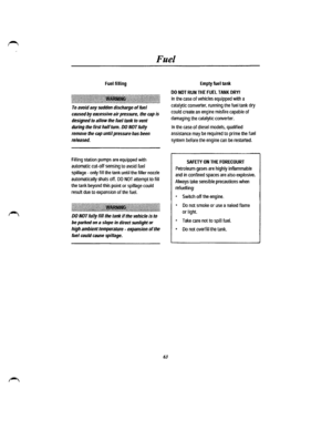 Page 56Fuel 
Fuel filling 
~l!\!j!jjj!j!jjj!j!~!\ljlj~ljl~~~~jj~~~~~~~~l!ll~!l!jl~\!l!l!ll!~ll~~l~~~l~!jl!l!ll~!l!ll!!!*!!l~l~!~l!~!l~\ill~lllll!\l~ 
To avoid any sudden discharge of fuel 
caused by excessive air pressure, the cap is 
designed to allow the fuel tank to vent 
during the first half tum. DO NOT fully 
remove the cap until pressure has been 
released. 
Filling station pumps are equipped with 
automatic cut-off sensing to avoid fuel 
spillage -only fill the tank until the filler noule 
automatically...