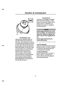 Page 60Gearbox & transmission 
D0 54 A 
THE DIFFERENTIAL LOCK 
Unlike many four wheel drive vehicles, all 
Land Rover vehicles have permanent four 
wheel drive. This is achieved by the inclusion 
of a lockable differential between the front and 
rear drive shafts. With the differential locked, 
the drive shafts to front and rear axles are (in 
effect) joined together, causing both to rotate 
at the same speed. This is a normal feature 
with all four wheel drive vehicles and 
enhances traction on difficult...